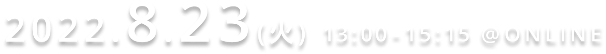 2022.8.23 (火)13:05-15:15 @ONLINE