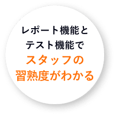 レポート機能とテスト機能でスタッフの習熟度がわかる