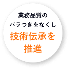 業務品質のバラつきをなくし技術伝承を推進