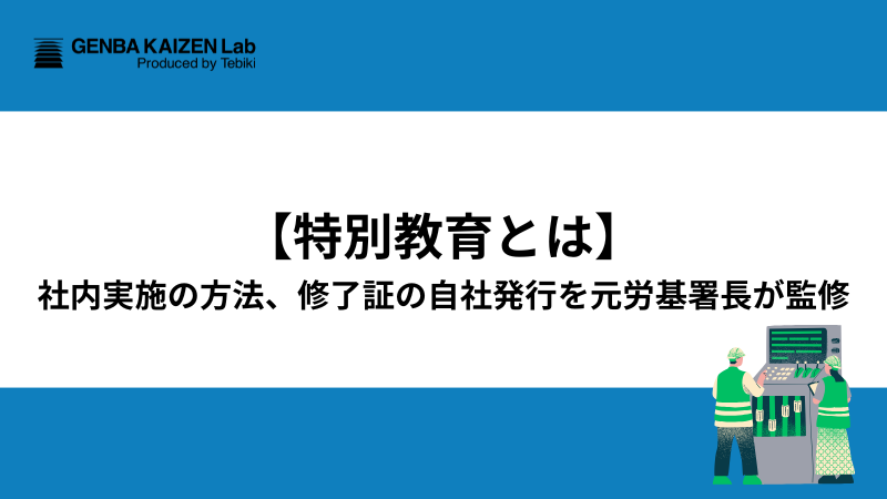 【特別教育とは】社内実施の方法、修了証の自社発行を元労基署長が監修
