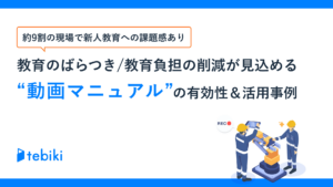 教育のばらつき/教育負担の削減が見込める”動画マニュアル”の有効性＆活用事例