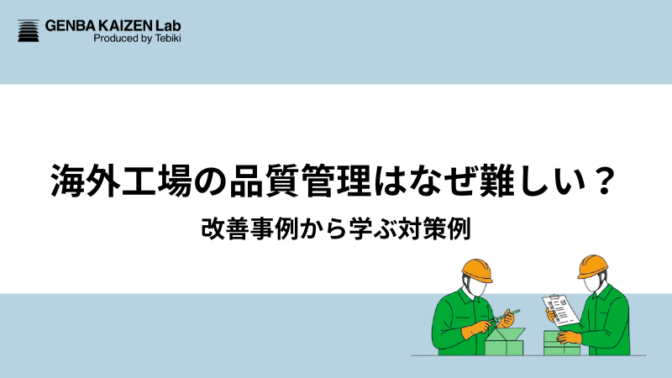 海外工場の品質管理はなぜ難しい？改善事例から学ぶ対策例