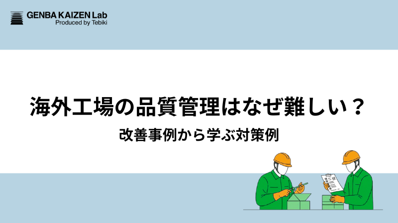 海外工場の品質管理はなぜ難しい？改善事例から学ぶ対策例