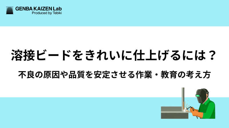 溶接ビードをきれいに仕上げるには？不良の原因や品質を安定させる作業・教育の考え方