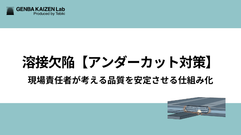 溶接欠陥【アンダーカット対策】現場責任者が考える品質を安定させる仕組み化