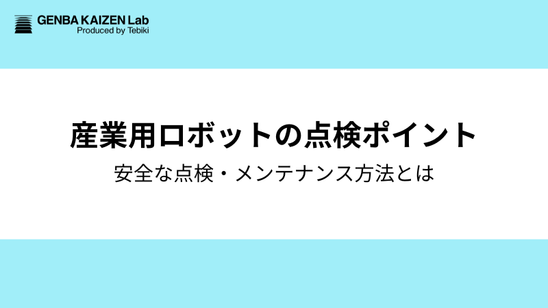 産業用ロボットの点検・メンテナンスとは？現場で実践する安全点検と保全のポイント