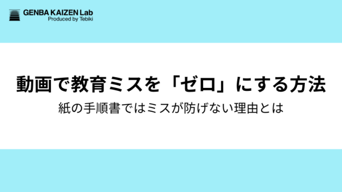 動画だと、なぜミスが「ゼロ」になるのか?紙の手順書では防げない“教育ミス”をなくす方法