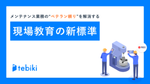 メンテナンス業務の“ベテラン頼り”を解消する現場教育の新標準